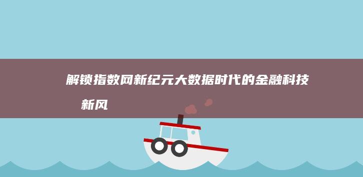 解锁指数网新纪元：大数据时代的金融科技创新风潮