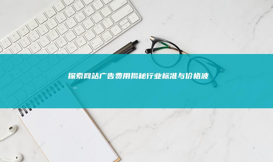 探索网站广告费用：揭秘行业标准与价格波动