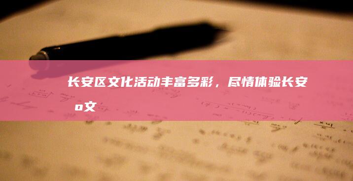 长安区文化活动：丰富多彩，尽情体验 (长安区文化活动)