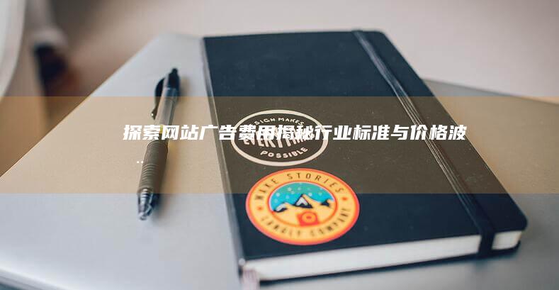 探索网站广告费用：揭秘行业标准与价格波动